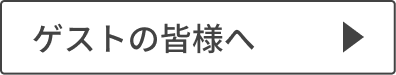 ゲストの皆様へ