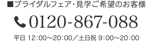 ブライダルフェア・見学ご希望のお客様 0120-867-088